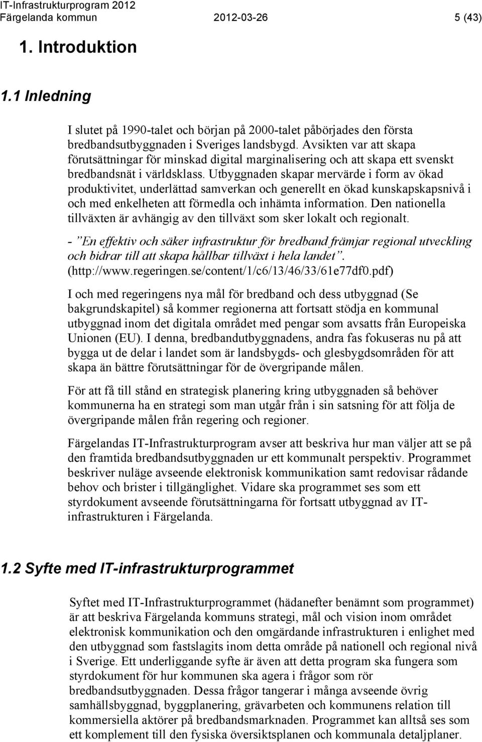 Utbyggnaden skapar mervärde i form av ökad produktivitet, underlättad samverkan och generellt en ökad kunskapskapsnivå i och med enkelheten att förmedla och inhämta information.