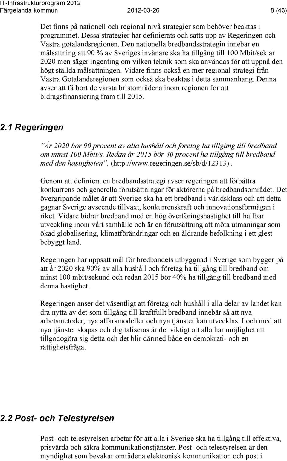 Den nationella bredbandsstrategin innebär en målsättning att 90 % av Sveriges invånare ska ha tillgång till 100 Mbit/sek år 2020 men säger ingenting om vilken teknik som ska användas för att uppnå