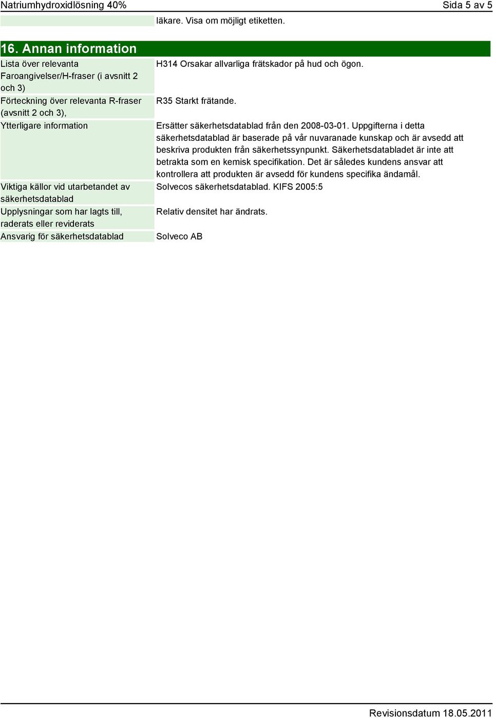 säkerhetsdatablad Upplysningar som har lagts till, raderats eller reviderats Ansvarig för säkerhetsdatablad H314 Orsakar allvarliga frätskador på hud och ögon. R35 Starkt frätande.