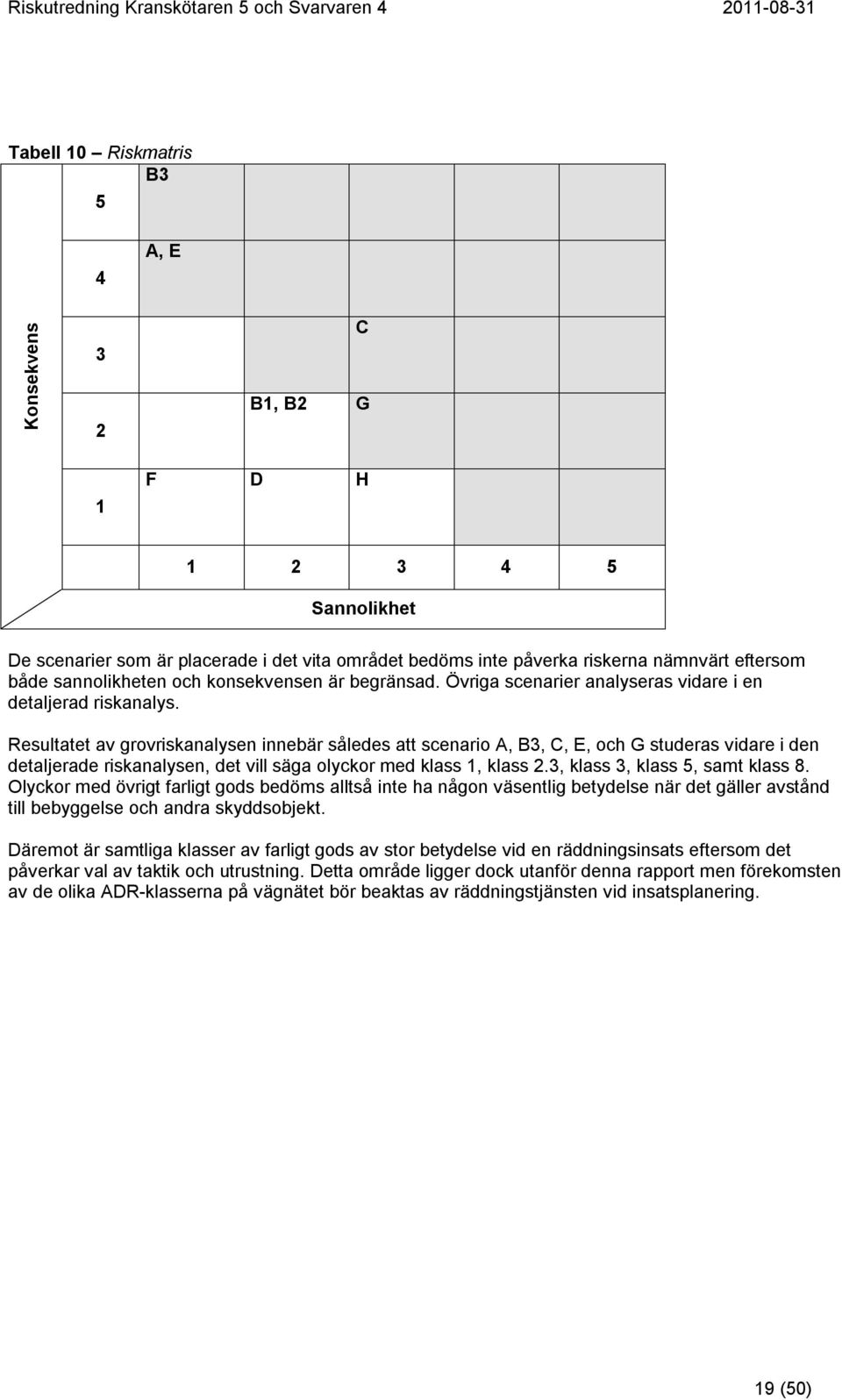 Resultatet av grovriskanalysen innebär således att scenario A, B3, C, E, och G studeras vidare i den detaljerade riskanalysen, det vill säga olyckor med klass 1, klass 2.