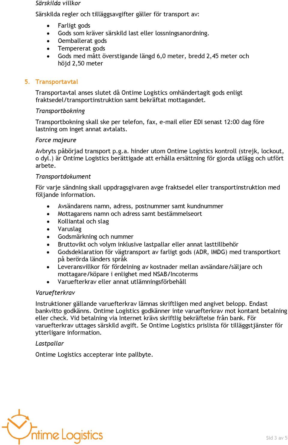 Transportavtal Transportavtal anses slutet då Ontime Logistics omhändertagit gods enligt fraktsedel/transportinstruktion samt bekräftat mottagandet.