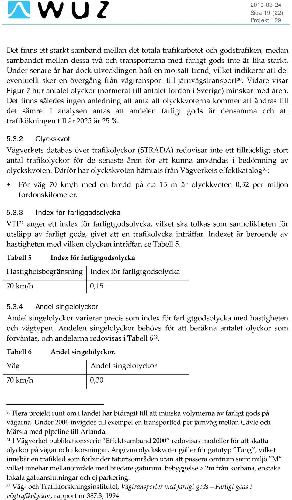 Vidare visar Figur 7 hur antalet olyckor (normerat till antalet fordon i Sverige) minskar med åren. Det finns således ingen anledning att anta att olyckkvoterna kommer att ändras till det sämre.