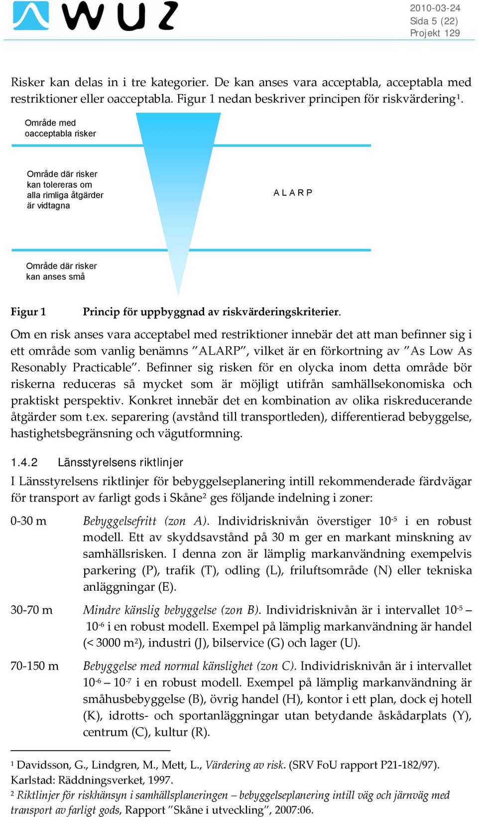 Om en risk anses vara acceptabel med restriktioner innebär det att man befinner sig i ett område som vanlig benämns ALARP, vilket är en förkortning av As Low As Resonably Practicable.