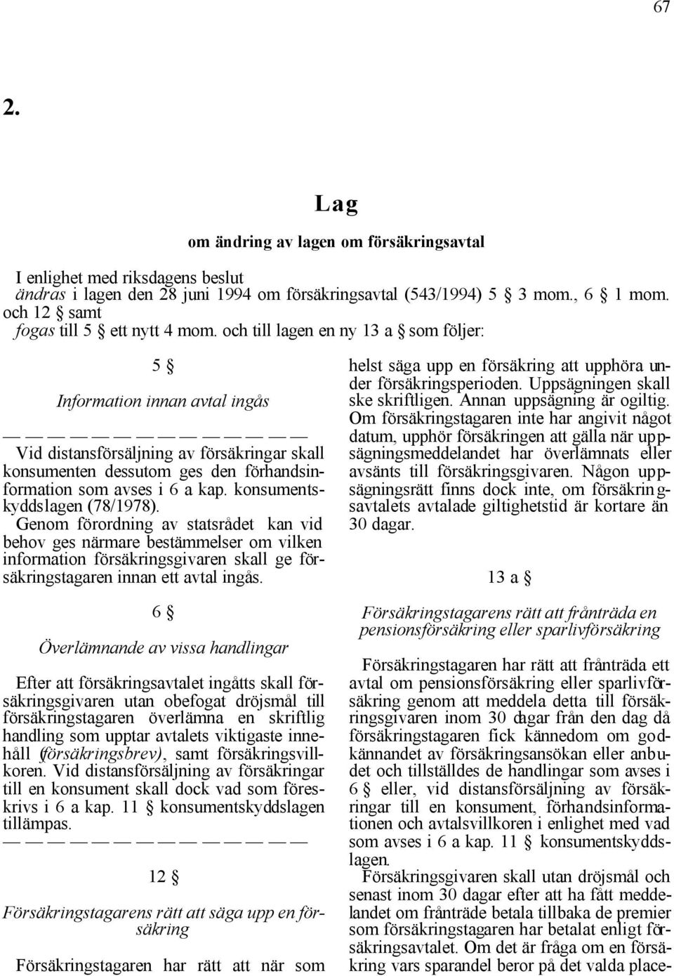 och till lagen en ny 13 a som följer: 5 Information innan avtal ingås Vid distansförsäljning av försäkringar skall konsumenten dessutom ges den förhandsinformation som avses i 6 a kap.
