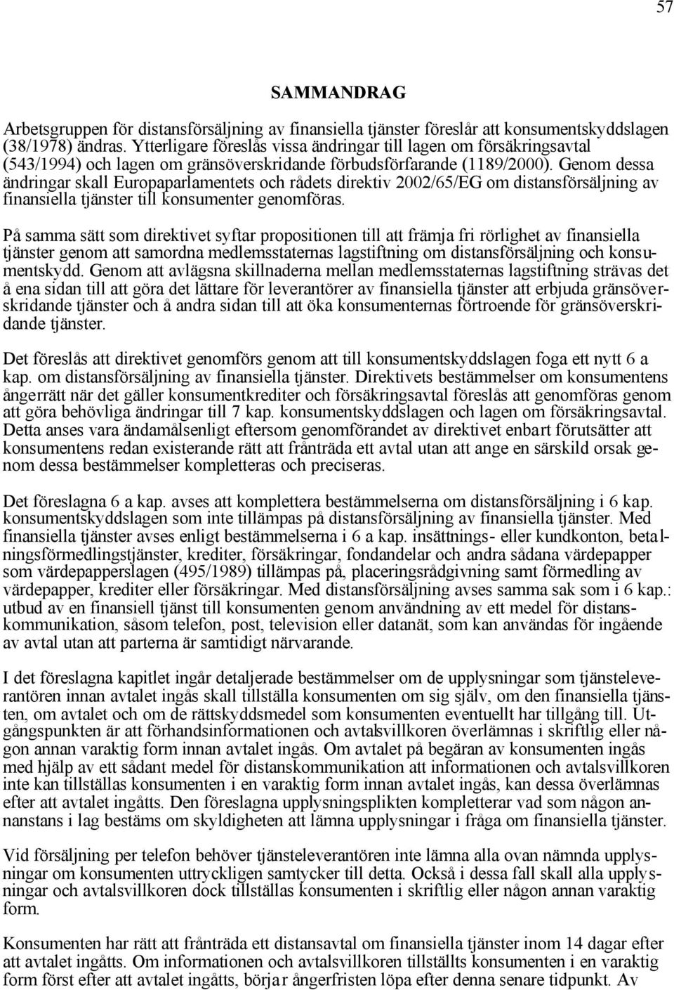 Genom dessa ändringar skall Europaparlamentets och rådets direktiv 2002/65/EG om distansförsäljning av finansiella tjänster till konsumenter genomföras.