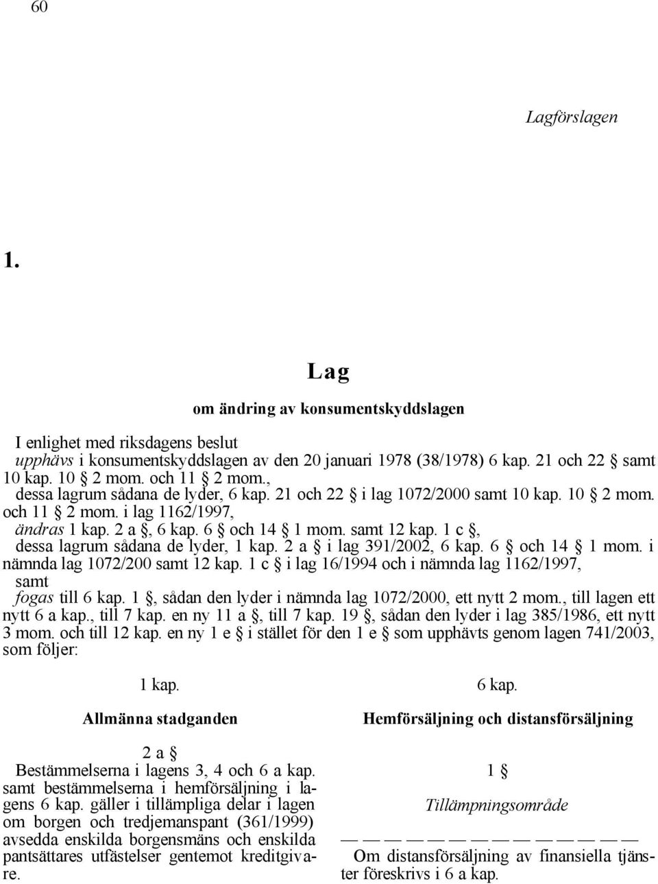 1 c, dessa lagrum sådana de lyder, 1 kap. 2 a i lag 391/2002, 6 kap. 6 och 14 1 mom. i nämnda lag 1072/200 samt 12 kap. 1 c i lag 16/1994 och i nämnda lag 1162/1997, samt fogas till 6 kap.