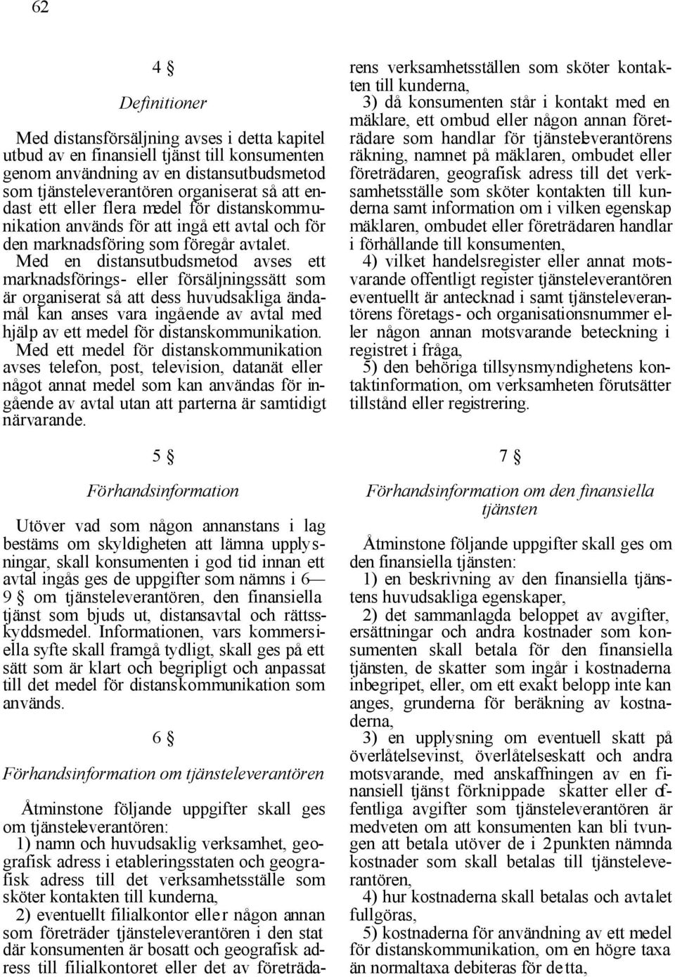 Med en distansutbudsmetod avses ett marknadsförings- eller försäljningssätt som är organiserat så att dess huvudsakliga ändamål kan anses vara ingående av avtal med hjälp av ett medel för