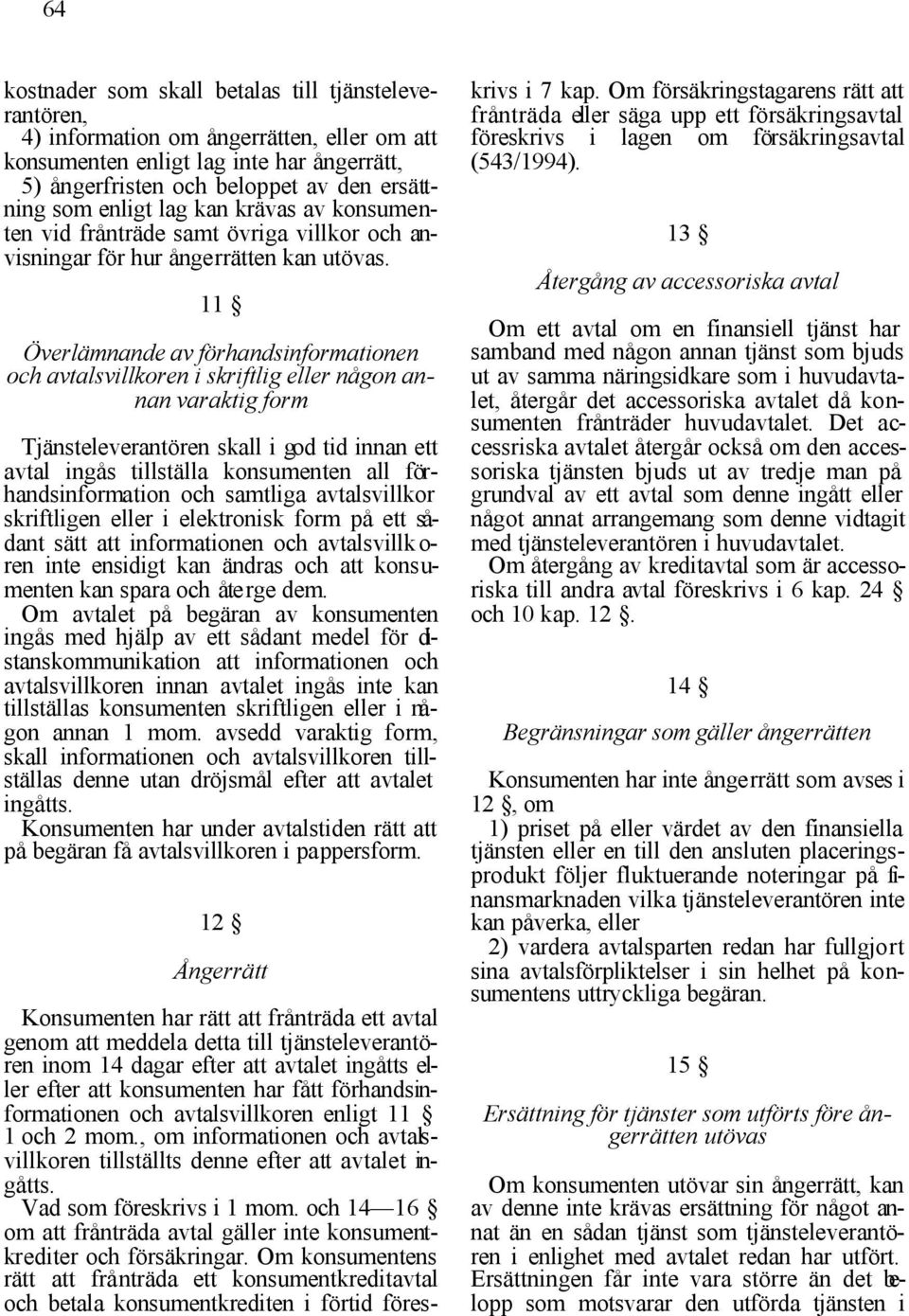 11 Överlämnande av förhandsinformationen och avtalsvillkoren i skriftlig eller någon annan varaktig form Tjänsteleverantören skall i god tid innan ett avtal ingås tillställa konsumenten all