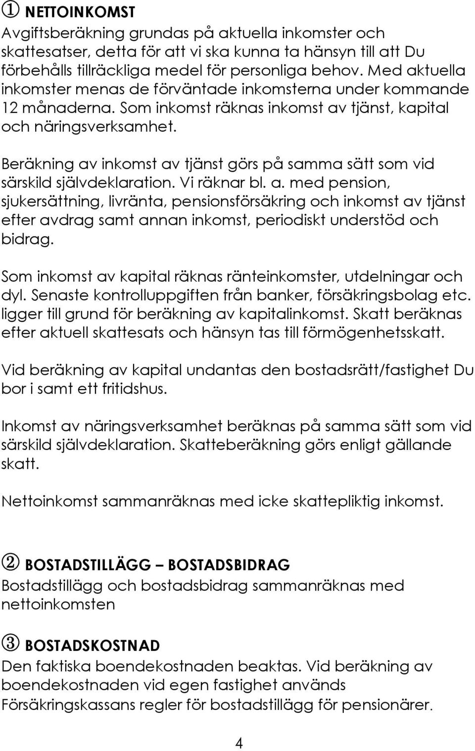 Beräkning av inkomst av tjänst görs på samma sätt som vid särskild självdeklaration. Vi räknar bl. a. med pension, sjukersättning, livränta, pensionsförsäkring och inkomst av tjänst efter avdrag samt annan inkomst, periodiskt understöd och bidrag.