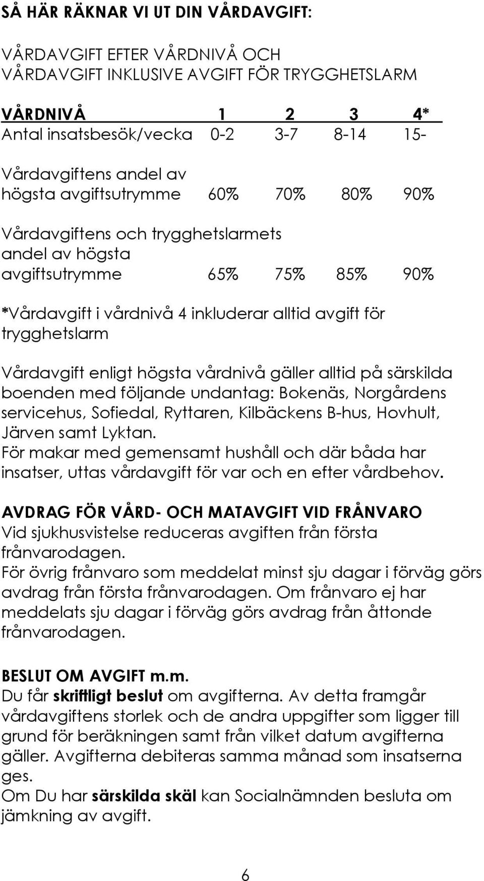 enligt högsta vårdnivå gäller alltid på särskilda boenden med följande undantag: Bokenäs, Norgårdens servicehus, Sofiedal, Ryttaren, Kilbäckens B-hus, Hovhult, Järven samt Lyktan.