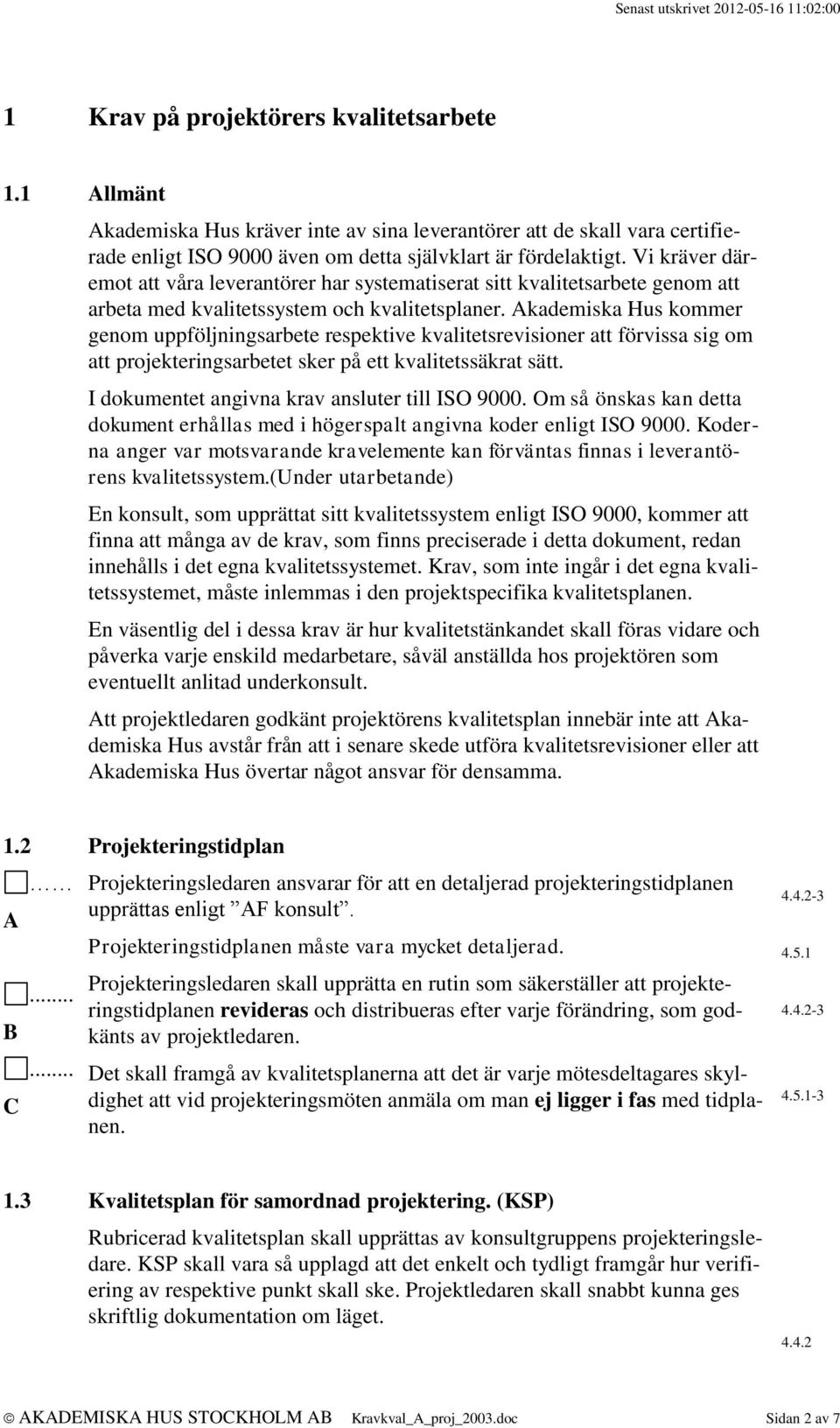 kademiska Hus kommer genom uppföljningsarbete respektive kvalitetsrevisioner att förvissa sig om att projekteringsarbetet sker på ett kvalitetssäkrat sätt.