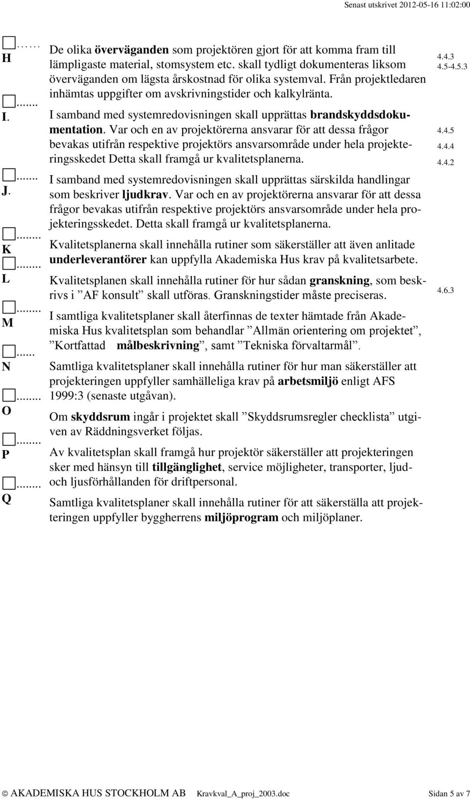 I samband med systemredovisningen skall upprättas brandskyddsdokumentation.