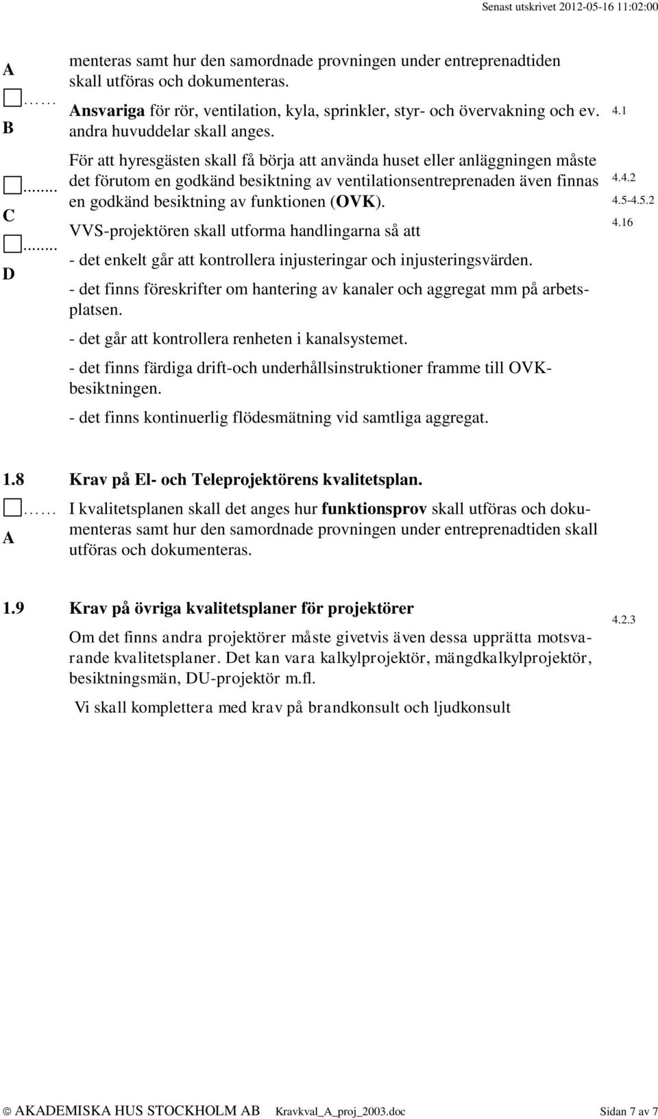 1 För att hyresgästen skall få börja att använda huset eller anläggningen måste det förutom en godkänd besiktning av ventilationsentreprenaden även finnas en godkänd besiktning av funktionen (OVK).