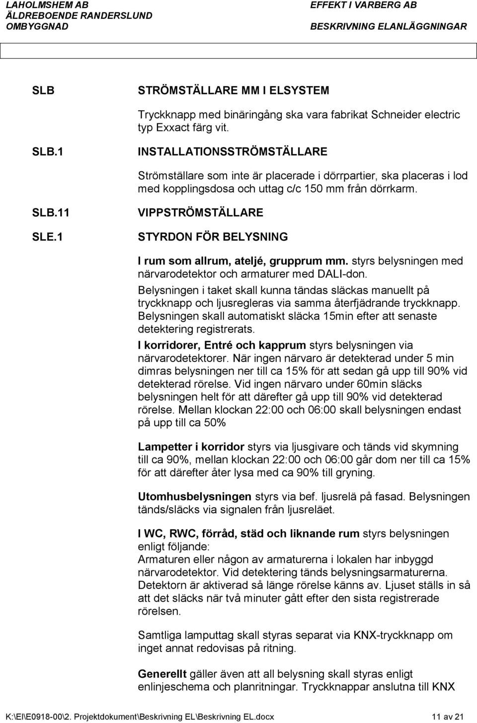 1 VIPPSTRÖMSTÄLLARE STYRDON FÖR BELYSNING I rum som allrum, ateljé, grupprum mm. styrs belysningen med närvarodetektor och armaturer med DALI-don.