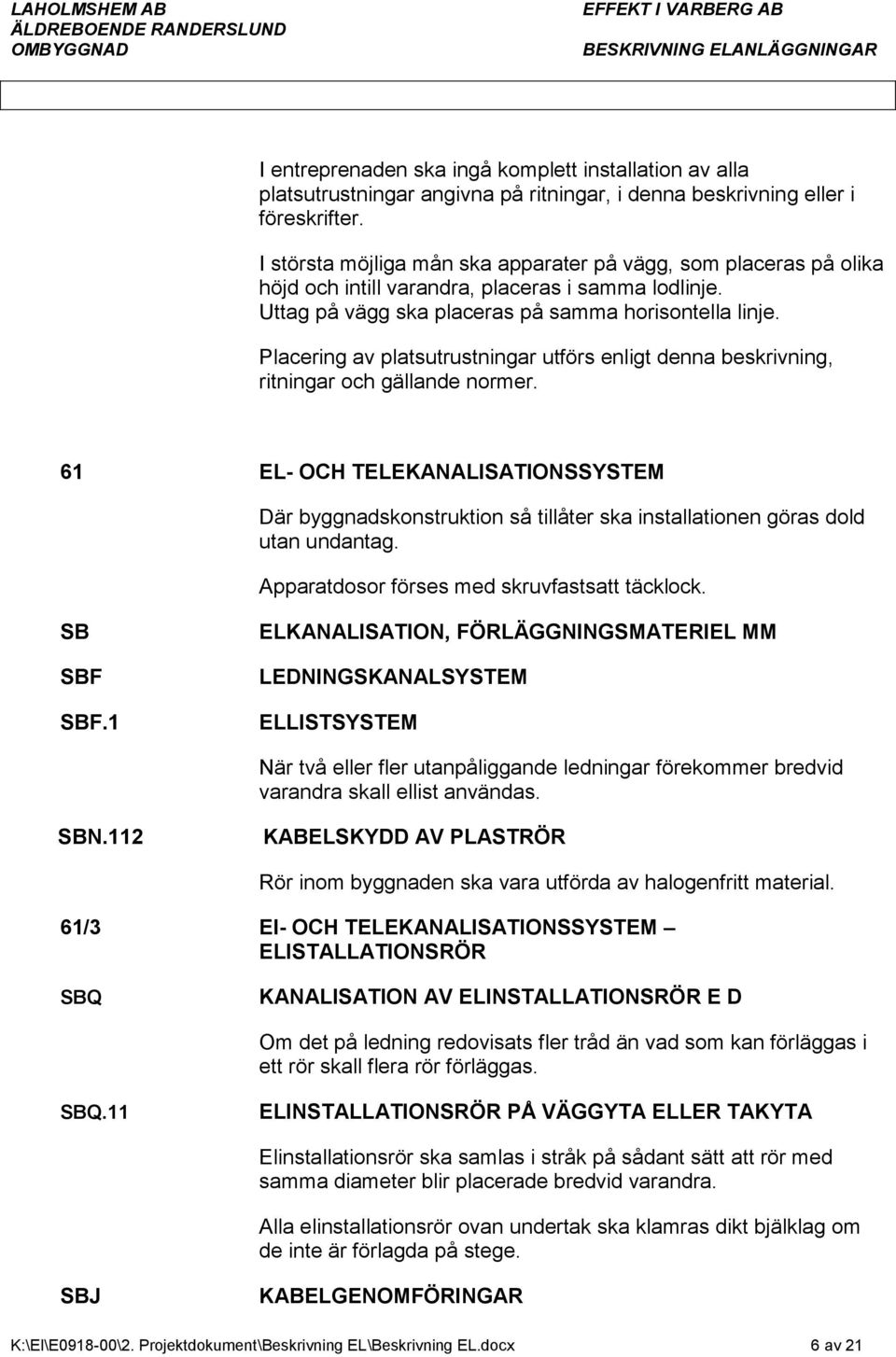 Placering av platsutrustningar utförs enligt denna beskrivning, ritningar och gällande normer.