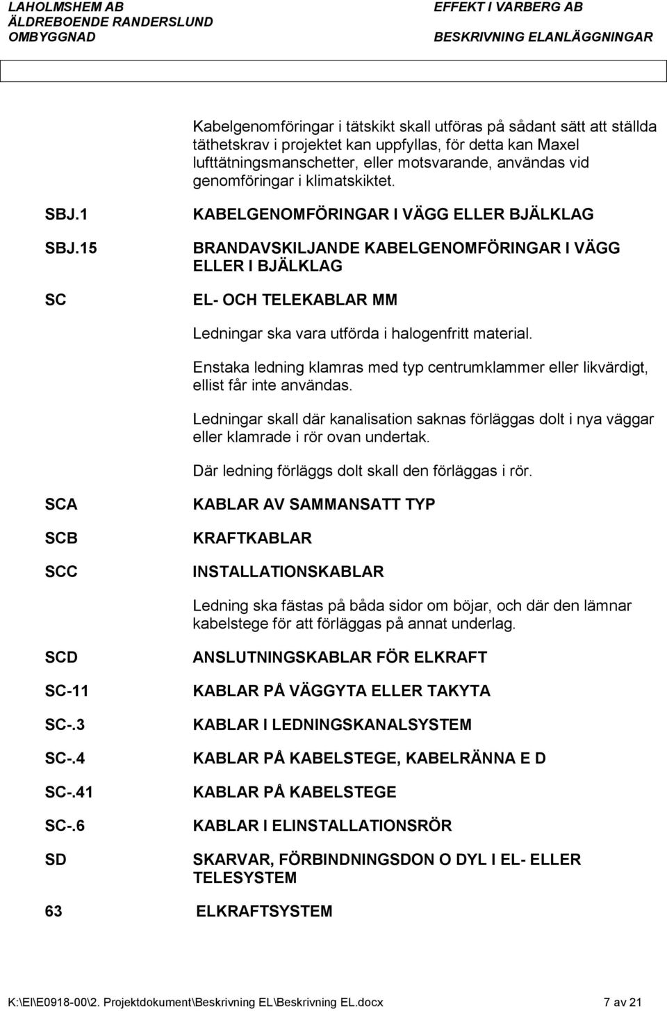 15 SC KABELGENOMFÖRINGAR I VÄGG ELLER BJÄLKLAG BRANDAVSKILJANDE KABELGENOMFÖRINGAR I VÄGG ELLER I BJÄLKLAG EL- OCH TELEKABLAR MM Ledningar ska vara utförda i halogenfritt material.