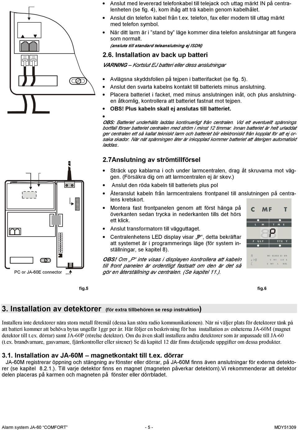 (ansluts till standard teleanslutning ej ISDN) 2.6. Installation av back up batteri VARNING Kortslut EJ batteri eller dess anslutningar Avlägsna skyddsfolien på tejpen i batterifacket (se fig. 5).