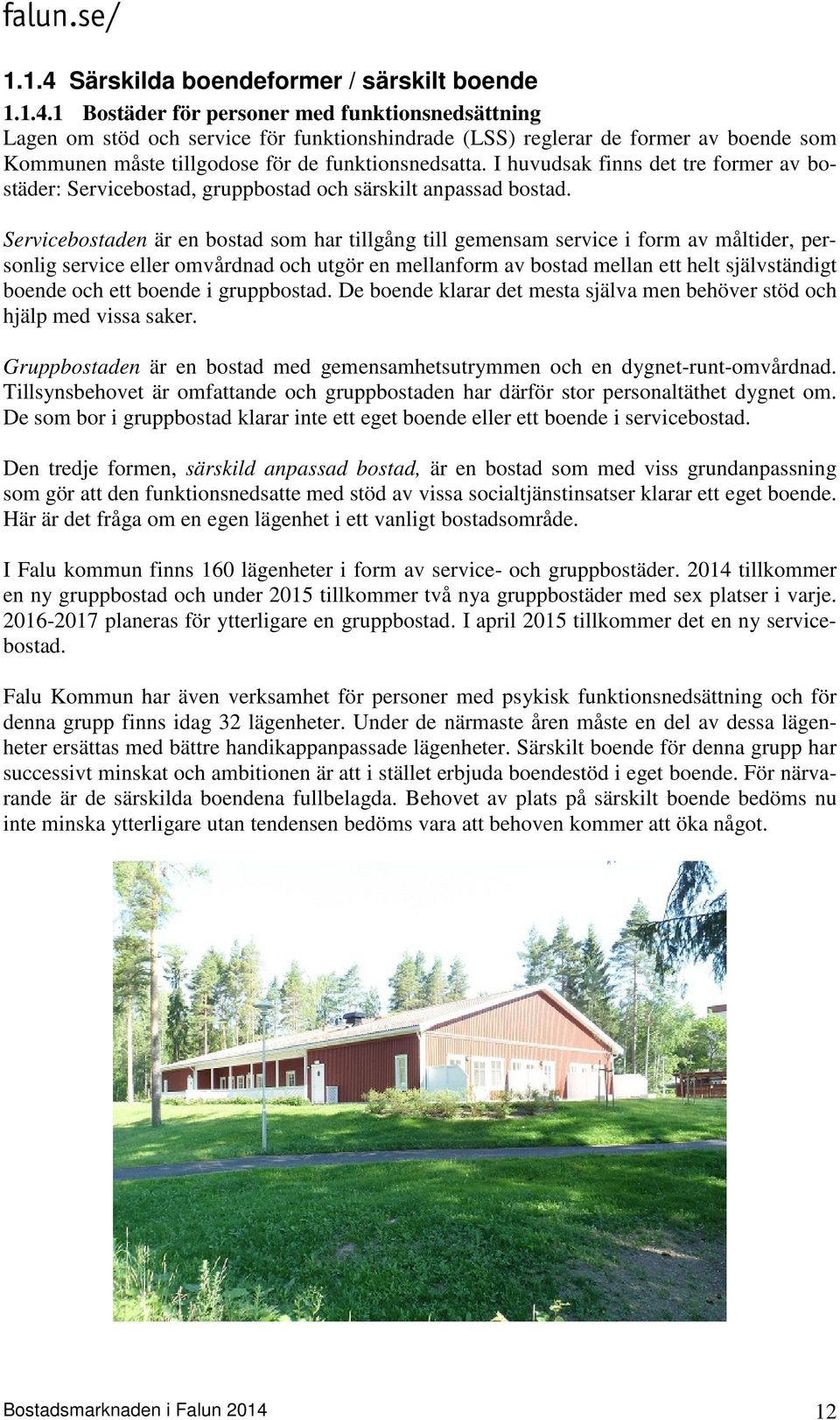 Servicebostaden är en bostad som har tillgång till gemensam service i form av måltider, personlig service eller omvårdnad och utgör en mellanform av bostad mellan ett helt självständigt boende och