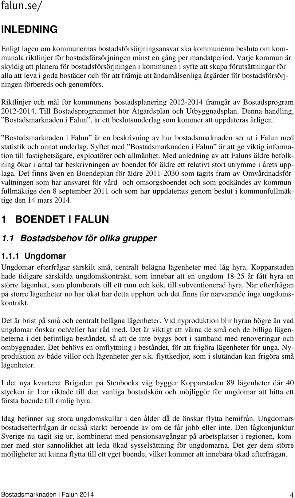 bostadsförsörjningen förbereds och genomförs. Riktlinjer och mål för kommunens bostadsplanering 2012-2014 framgår av Bostadsprogram 2012-2014.