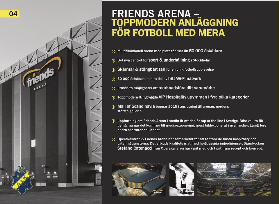 kategorier Mall of Scandinavia öppnar 2015 i anslutning till arenan, nordens största galleria. Uppfattning om Friends Arena i media är att den är top of the line i Sverige.