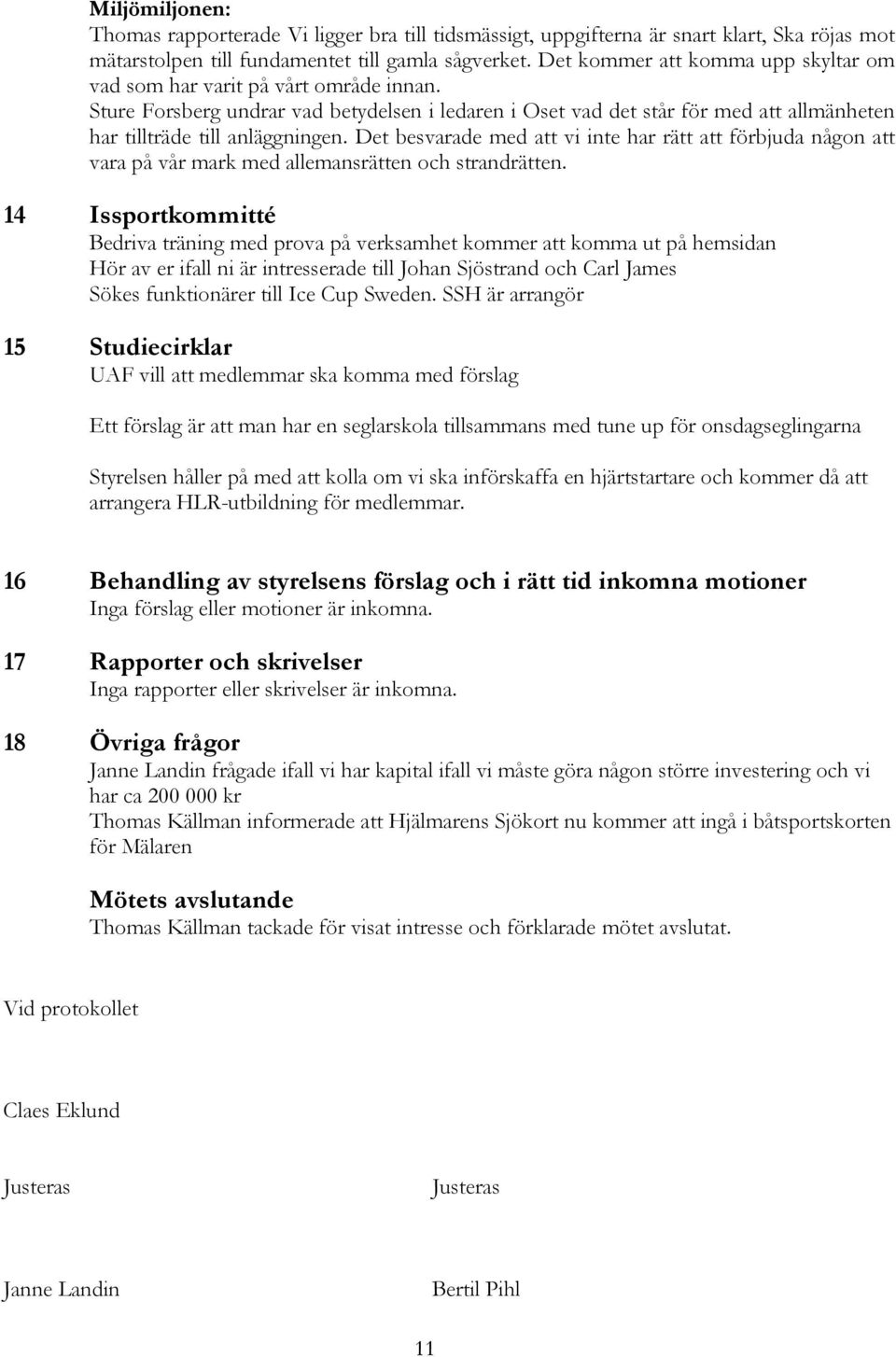 Det besvarade med att vi inte har rätt att förbjuda någon att vara på vår mark med allemansrätten och strandrätten.