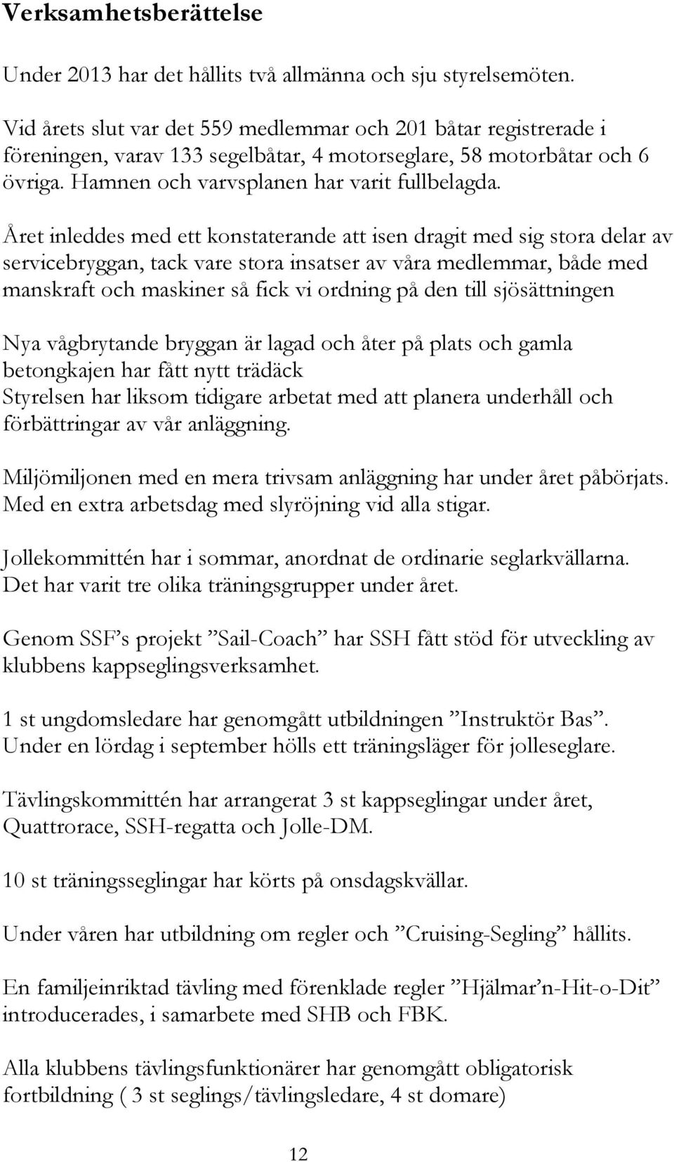 Året inleddes med ett konstaterande att isen dragit med sig stora delar av servicebryggan, tack vare stora insatser av våra medlemmar, både med manskraft och maskiner så fick vi ordning på den till