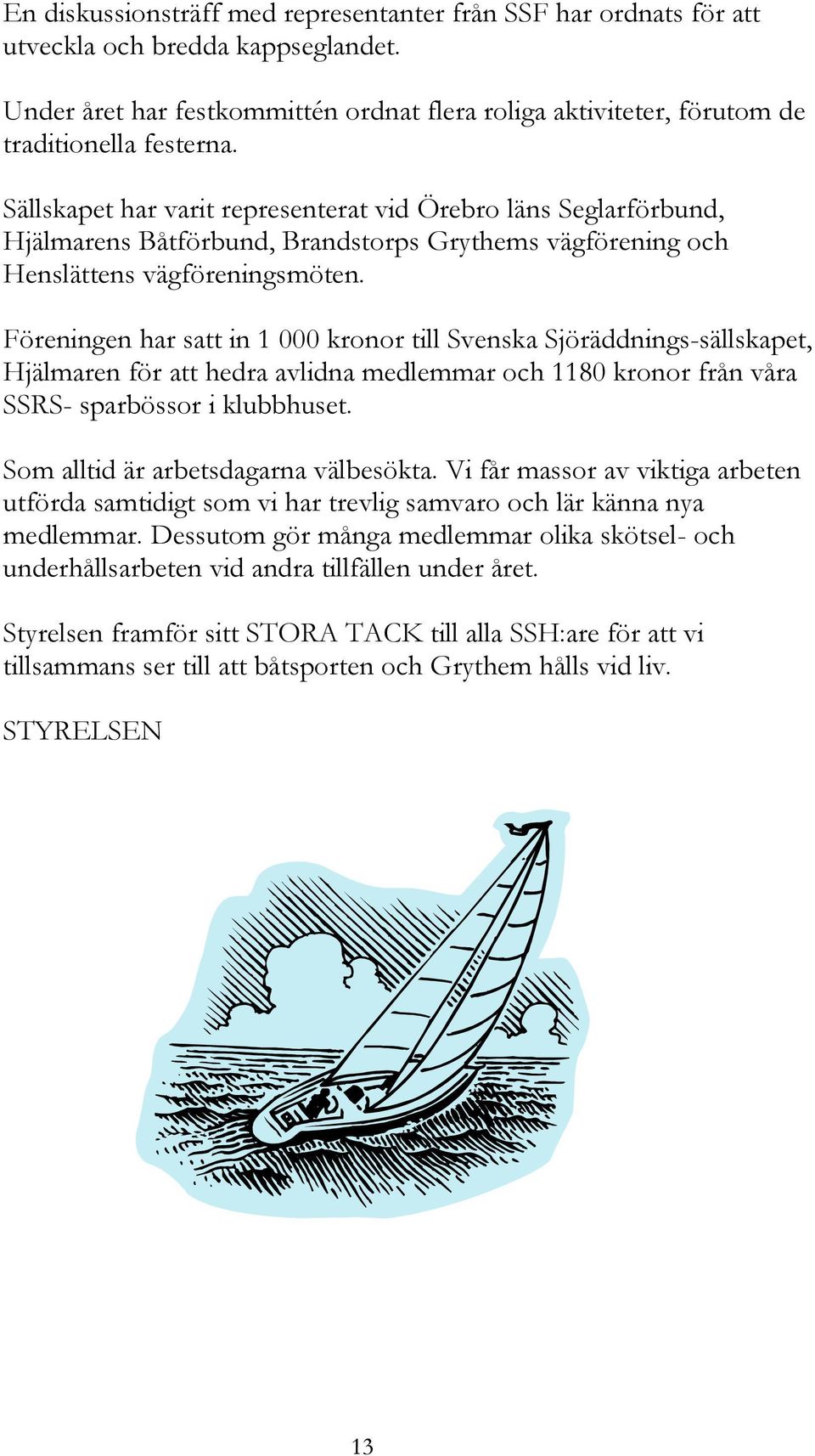 Föreningen har satt in 1 000 kronor till Svenska Sjöräddnings-sällskapet, Hjälmaren för att hedra avlidna medlemmar och 1180 kronor från våra SSRS- sparbössor i klubbhuset.