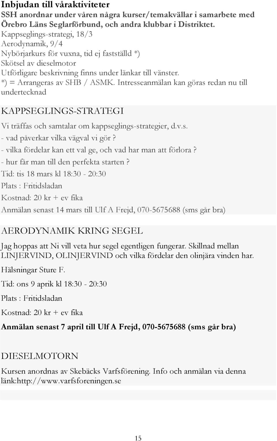 Intresseanmälan kan göras redan nu till undertecknad KAPPSEGLINGS-STRATEGI Vi träffas och samtalar om kappseglings-strategier, d.v.s. - vad påverkar vilka vägval vi gör?