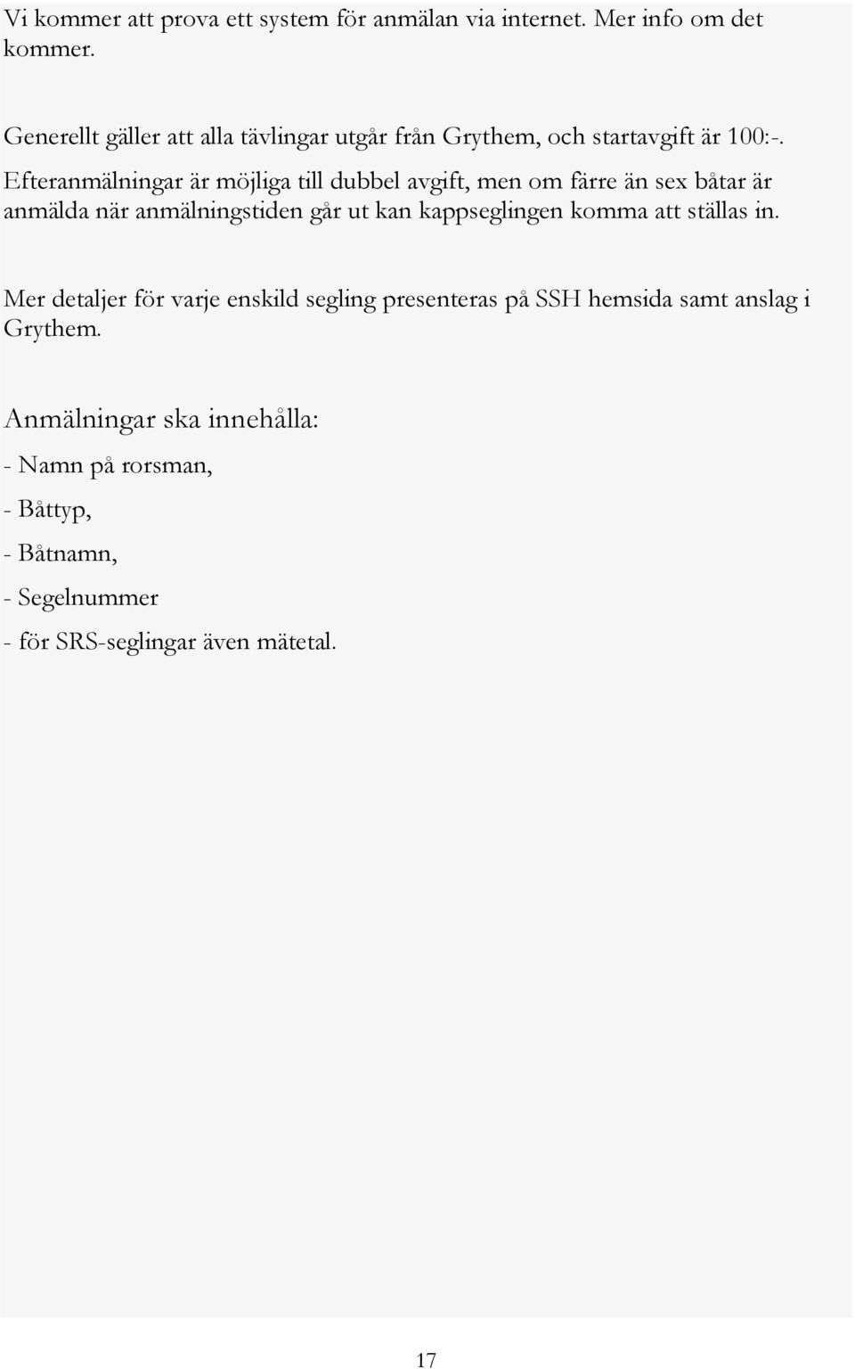Efteranmälningar är möjliga till dubbel avgift, men om färre än sex båtar är anmälda när anmälningstiden går ut kan kappseglingen