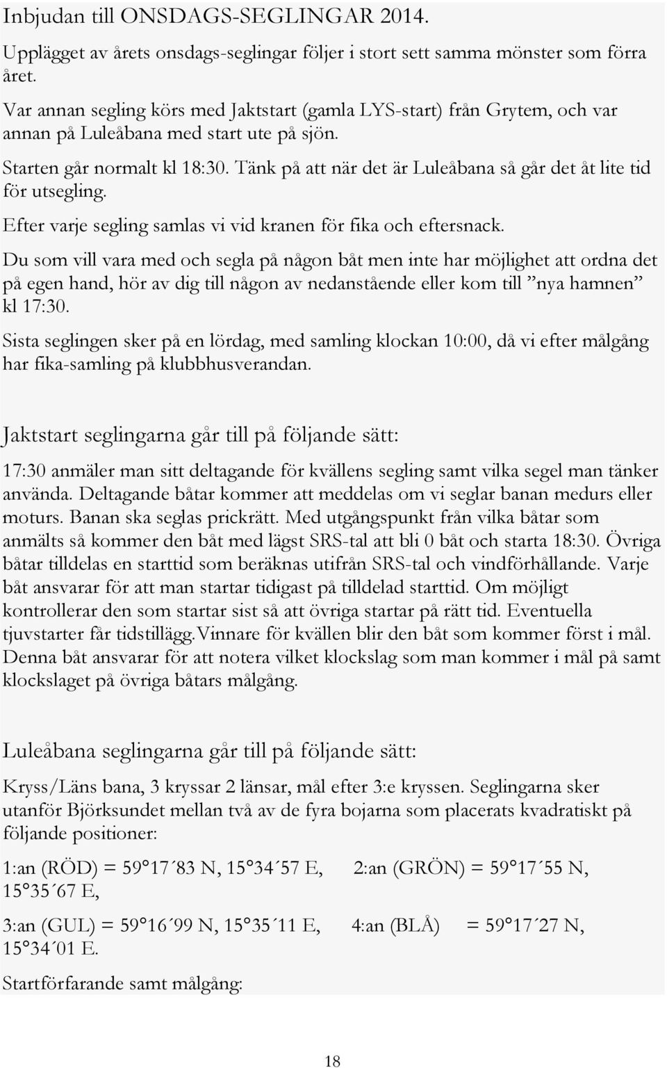 Tänk på att när det är Luleåbana så går det åt lite tid för utsegling. Efter varje segling samlas vi vid kranen för fika och eftersnack.