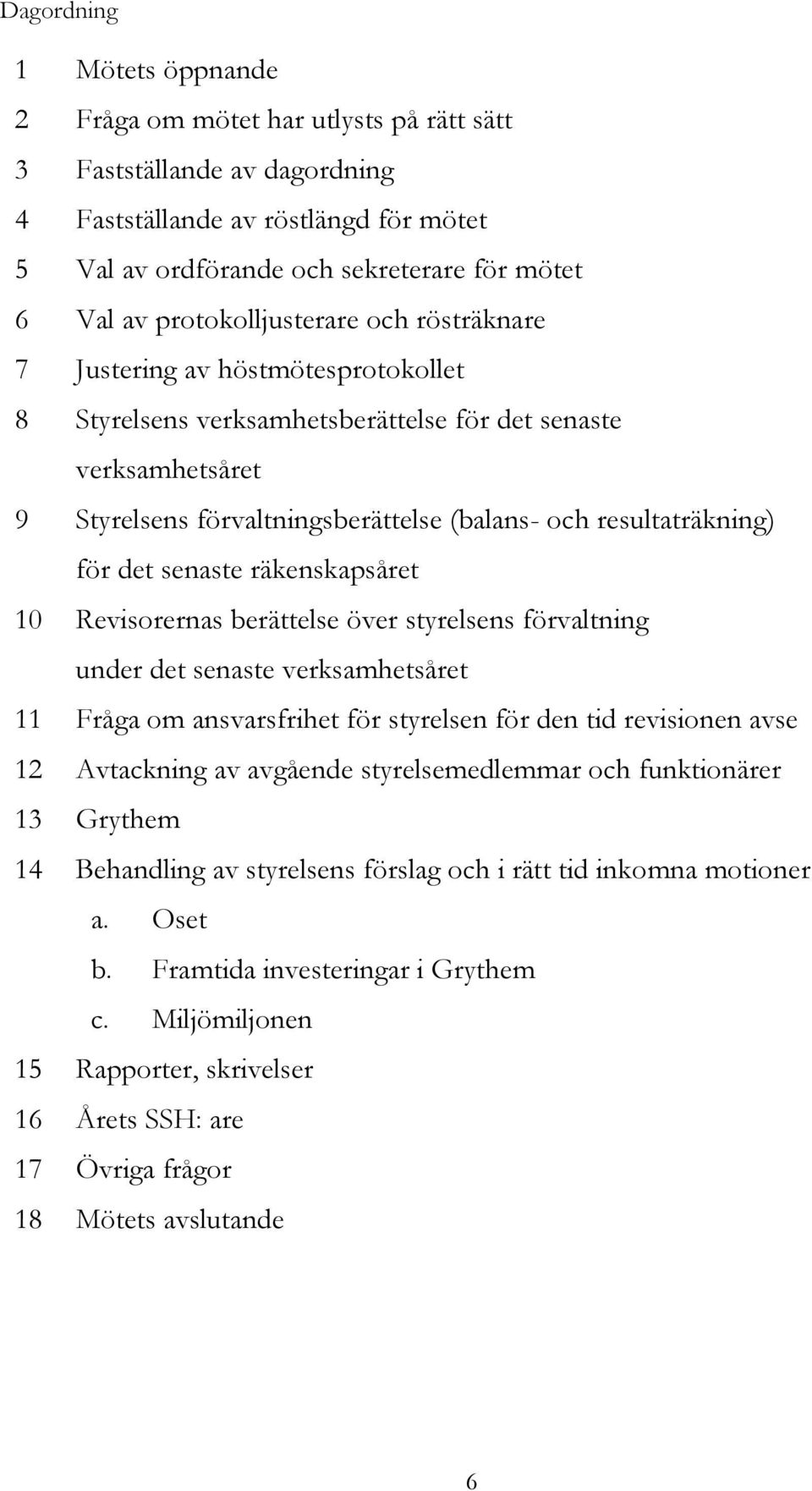 resultaträkning) för det senaste räkenskapsåret 10 Revisorernas berättelse över styrelsens förvaltning under det senaste verksamhetsåret 11 Fråga om ansvarsfrihet för styrelsen för den tid revisionen
