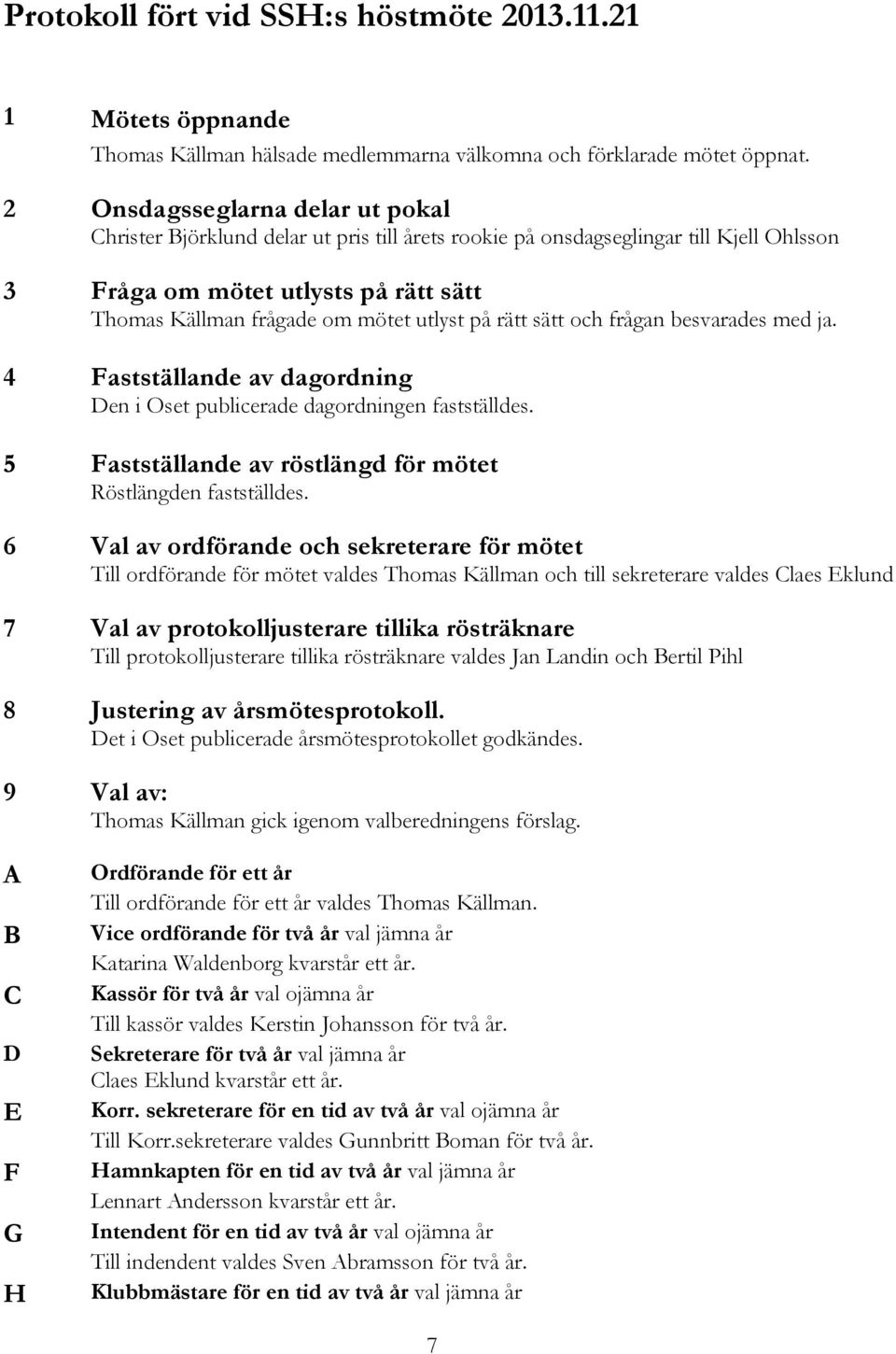 på rätt sätt och frågan besvarades med ja. 4 Fastställande av dagordning Den i Oset publicerade dagordningen fastställdes. 5 Fastställande av röstlängd för mötet Röstlängden fastställdes.