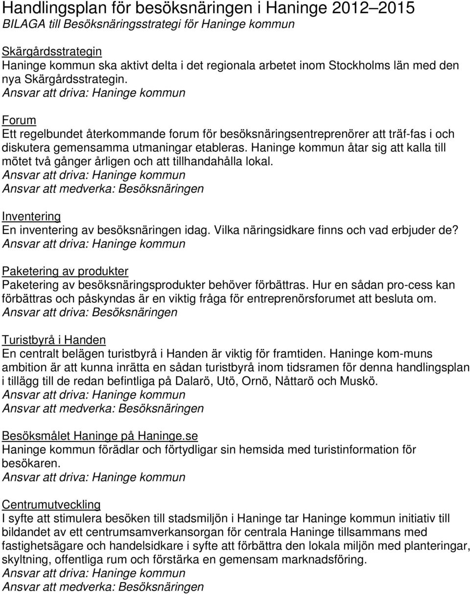 Haninge kommun åtar sig att kalla till mötet två gånger årligen och att tillhandahålla lokal. Inventering En inventering av besöksnäringen idag. Vilka näringsidkare finns och vad erbjuder de?