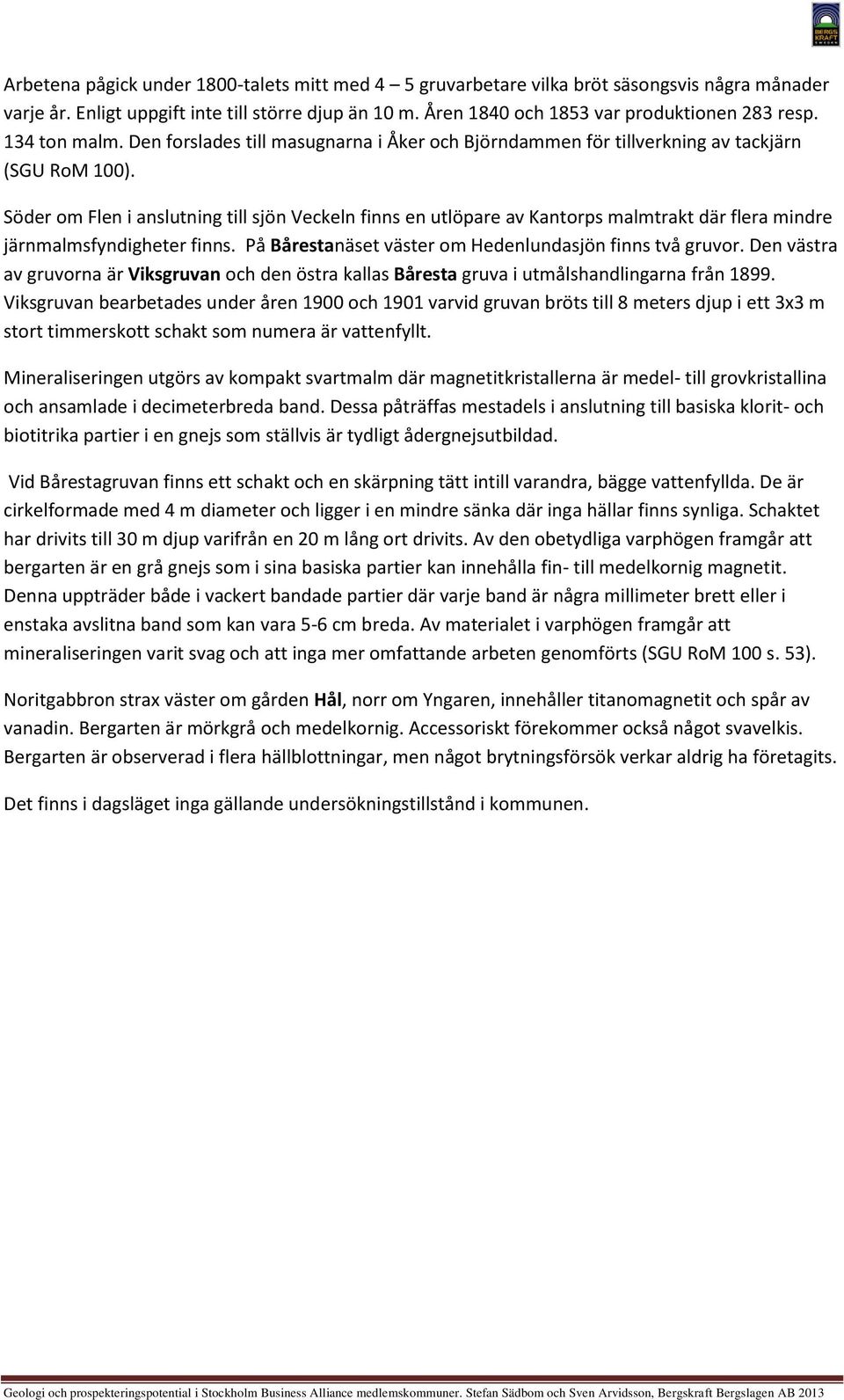 öder om Flen i anslutning till sjön Veckeln finns en utlöpare av Kantorps malmtrakt där flera mindre järnmalmsfyndigheter finns. På Bårestanäset väster om Hedenlundasjön finns två gruvor.