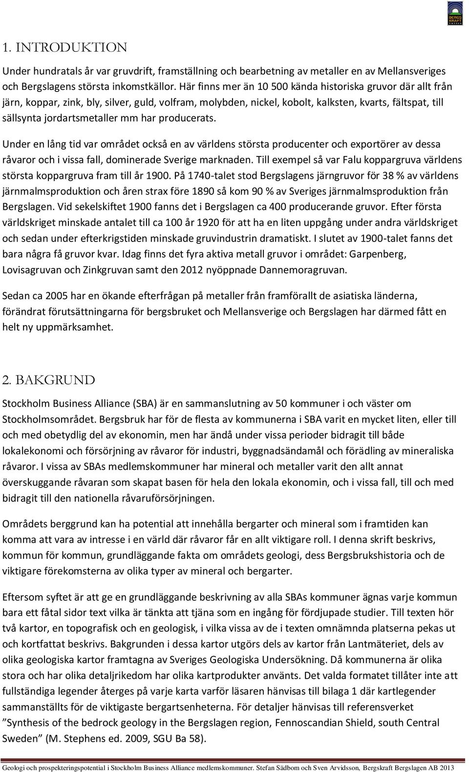 har producerats. nder en lång tid var området också en av världens största producenter och exportörer av dessa råvaror och i vissa fall, dominerade verige marknaden.