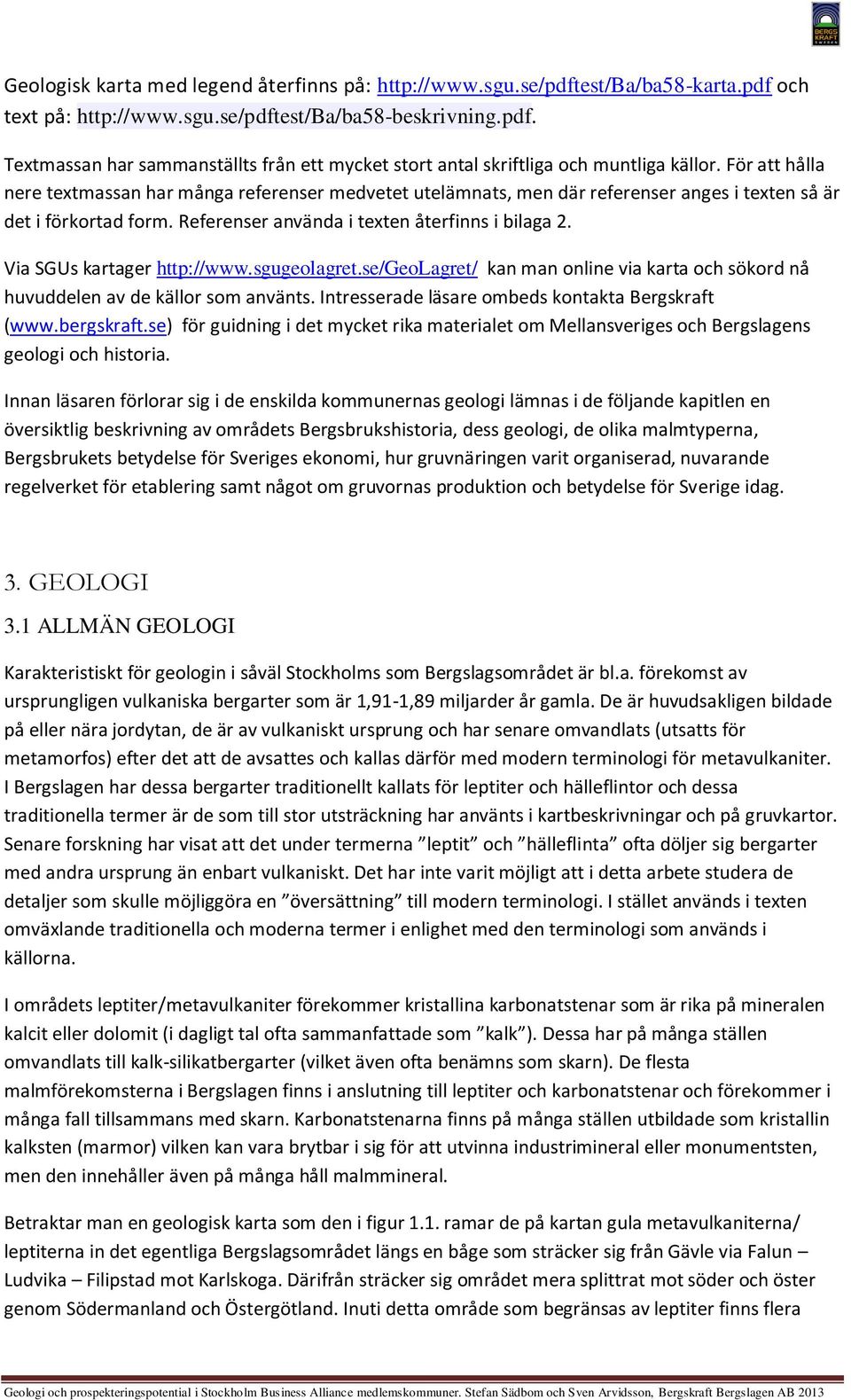 Via Gs kartager http://www.sgugeolagret.se/geolagret/ kan man online via karta och sökord nå huvuddelen av de källor som använts. Intresserade läsare ombeds kontakta Bergskraft (www.bergskraft.