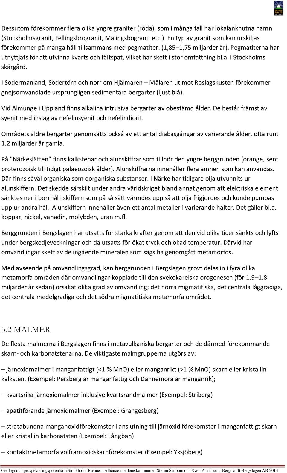 Pegmatiterna har utnyttjats för att utvinna kvarts och fältspat, vilket har skett i stor omfattning bl.a. i tockholms skärgård.