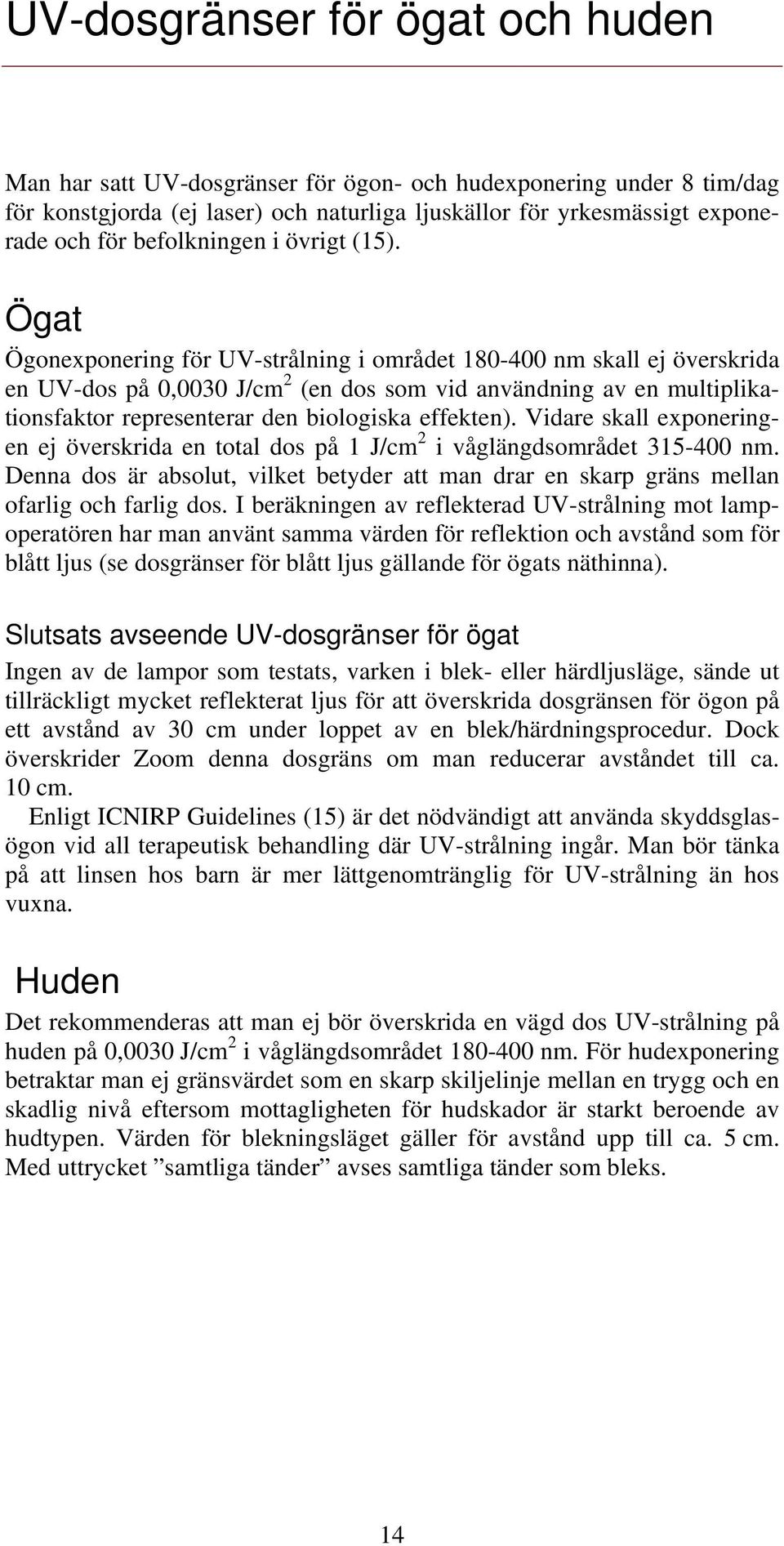 Ögat Ögonexponering för UV-strålning i området 180-400 nm skall ej överskrida en UV-dos på 0,0030 J/cm 2 (en dos som vid användning av en multiplikationsfaktor representerar den biologiska effekten).
