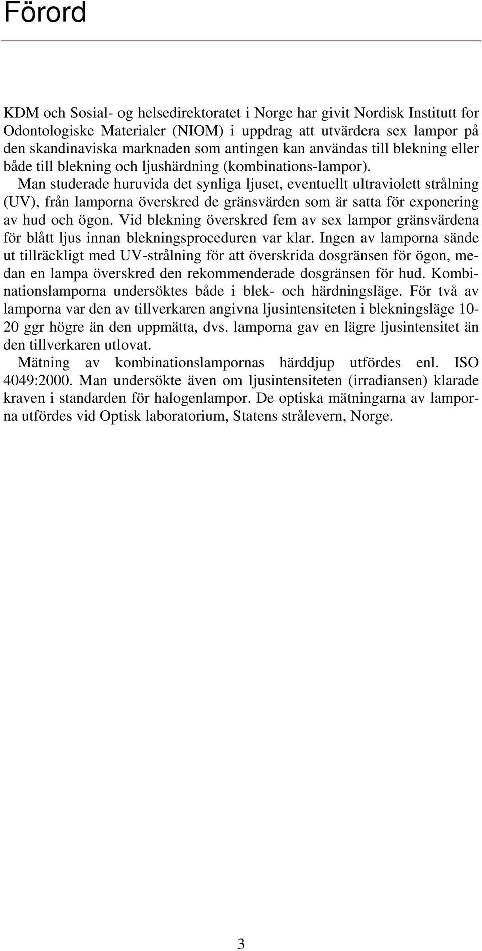 Man studerade huruvida det synliga ljuset, eventuellt ultraviolett strålning (UV), från lamporna överskred de gränsvärden som är satta för exponering av hud och ögon.