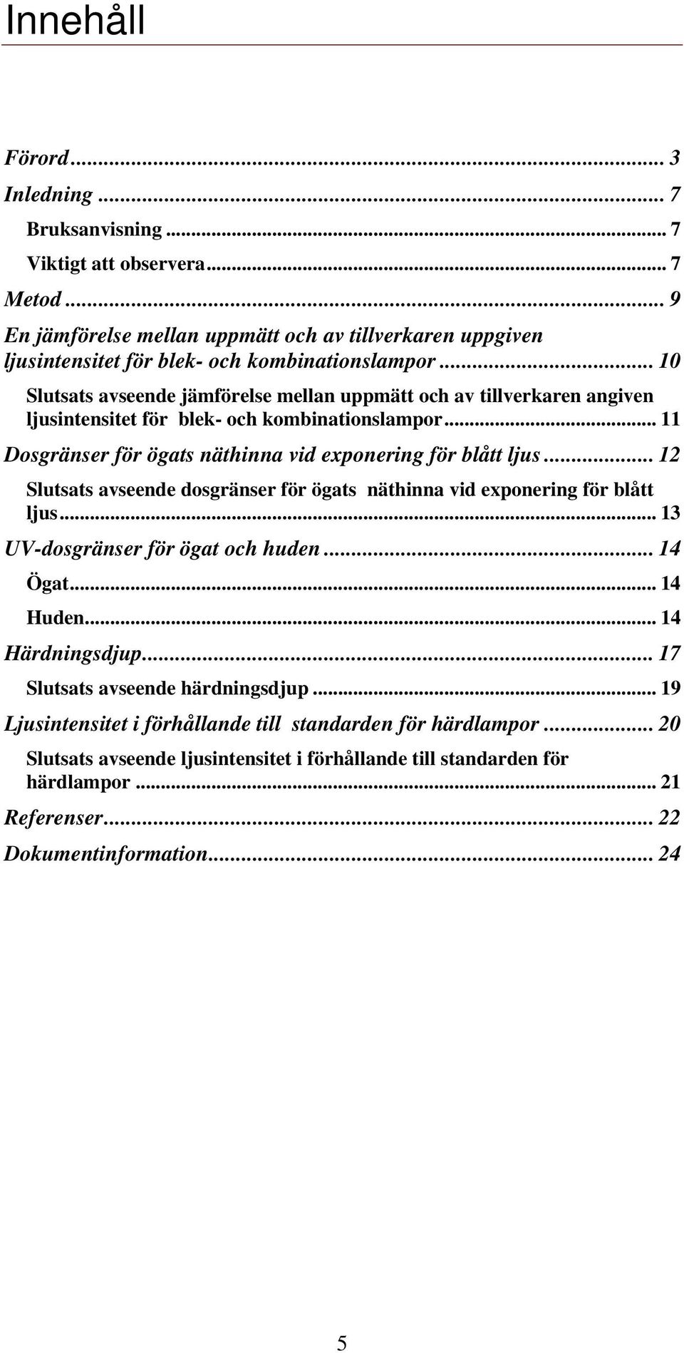 .. 12 Slutsats avseende dosgränser för ögats näthinna vid exponering för blått ljus... 13 UV-dosgränser för ögat och huden... 14 Ögat... 14 Huden... 14 Härdningsdjup.