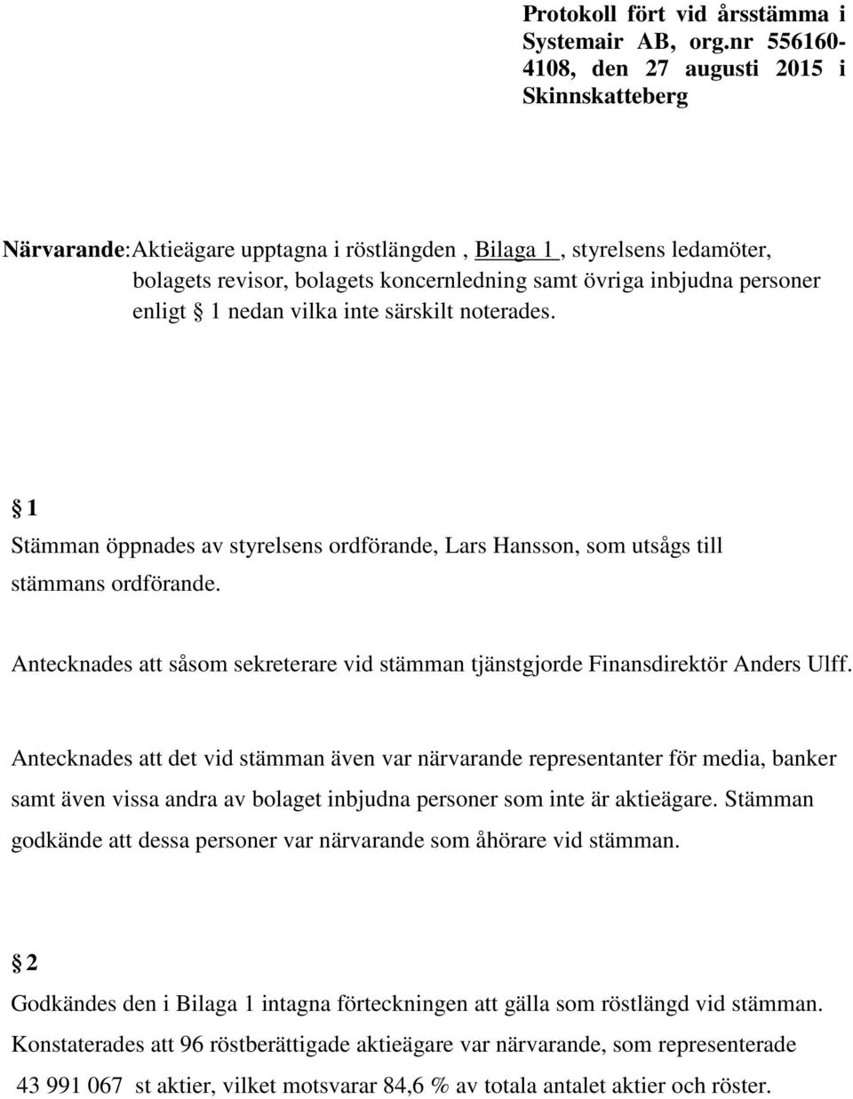 personer enligt 1 nedan vilka inte särskilt noterades. 1 Stämman öppnades av styrelsens ordförande, Lars Hansson, som utsågs till stämmans ordförande.