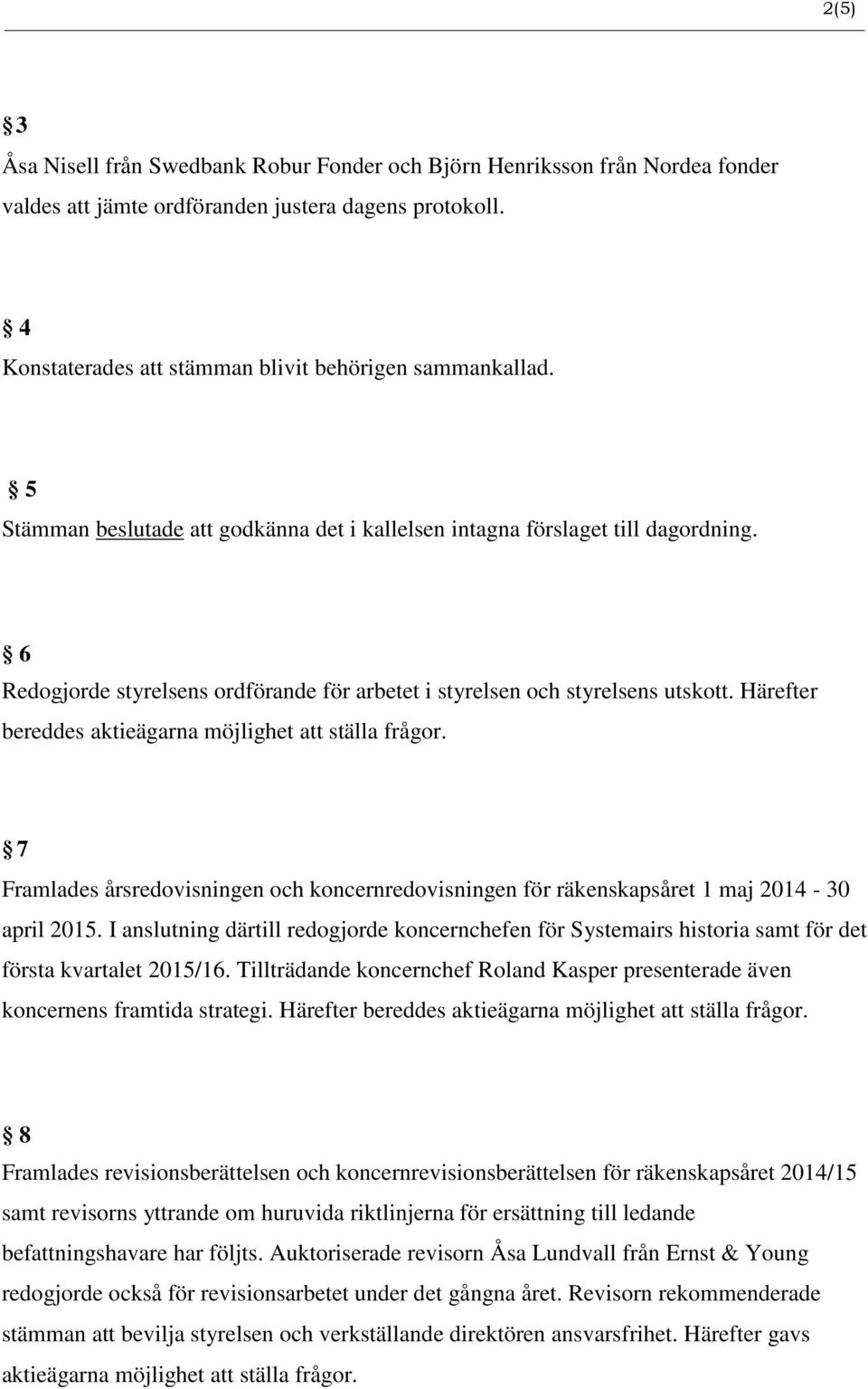 Härefter bereddes aktieägarna möjlighet att ställa frågor. 7 Framlades årsredovisningen och koncernredovisningen för räkenskapsåret 1 maj 2014-30 april 2015.