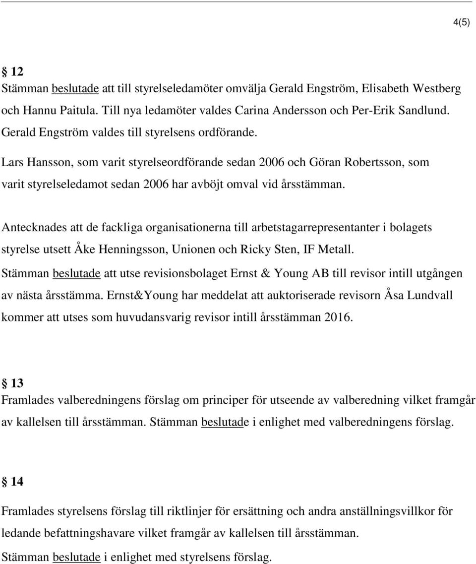 Antecknades att de fackliga organisationerna till arbetstagarrepresentanter i bolagets styrelse utsett Åke Henningsson, Unionen och Ricky Sten, IF Metall.