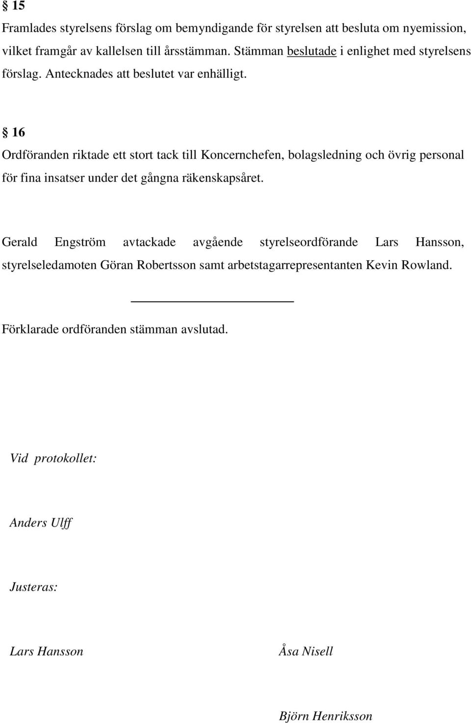 16 Ordföranden riktade ett stort tack till Koncernchefen, bolagsledning och övrig personal för fina insatser under det gångna räkenskapsåret.