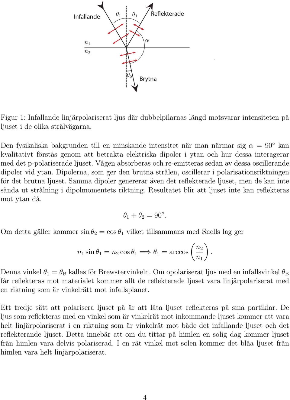 ljuset. Vågen absorberas och re-emitteras sedan av dessa oscillerande dipoler vid ytan. Dipolerna, som ger den brutna strålen, oscillerar i polarisationsriktningen för det brutna ljuset.