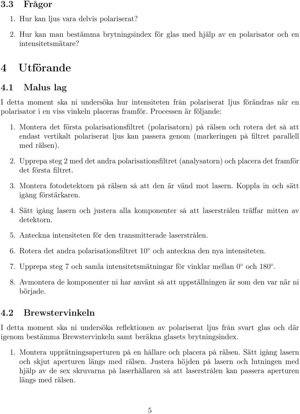 Montera det första polarisationsfiltret (polarisatorn) på rälsen och rotera det så att endast vertikalt polariserat ljus kan passera genom (markeringen på filtret parallell med rälsen). 2.