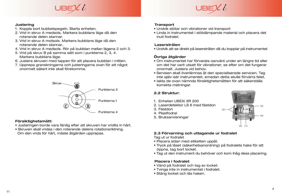 Markera bubblans läge. 6. Justera skruven med tappen för att placera bubblan i mitten. 7. Upprepa granskningarna och justeringarna ovan för att något onormalt säkert inte skall förekomma.