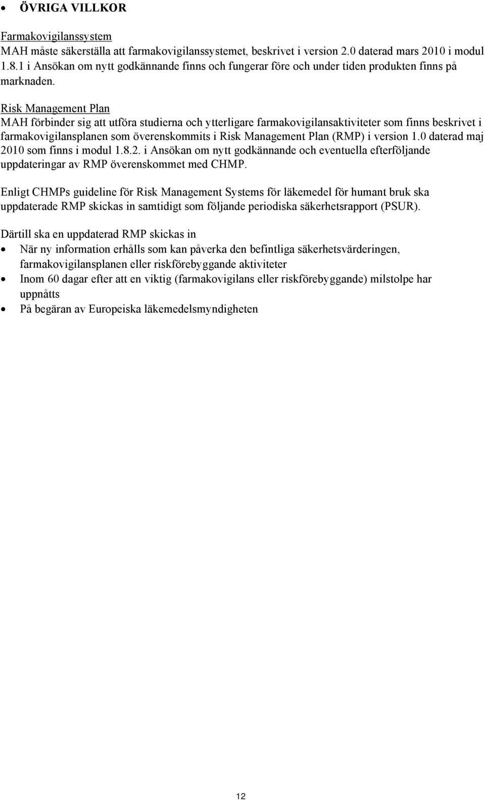 Risk Management Plan MAH förbinder sig att utföra studierna och ytterligare farmakovigilansaktiviteter som finns beskrivet i farmakovigilansplanen som överenskommits i Risk Management Plan (RMP) i