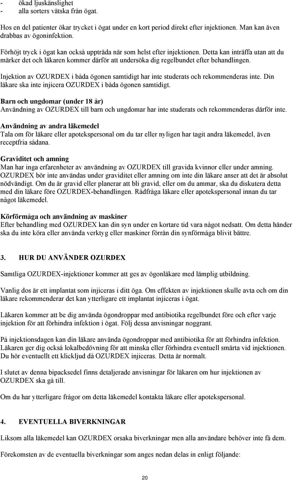Injektion av OZURDEX i båda ögonen samtidigt har inte studerats och rekommenderas inte. Din läkare ska inte injicera OZURDEX i båda ögonen samtidigt.