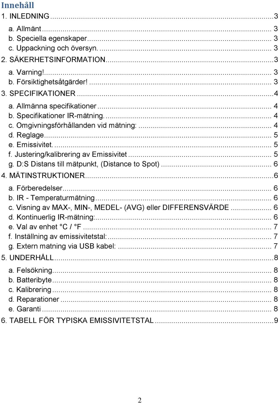 D:S Distans till mätpunkt, (Distance to Spot)... 6 4. MÄTINSTRUKTIONER... 6 a. Förberedelser... 6 b. IR - Temperaturmätning... 6 c. Visning av MAX-, MIN-, MEDEL- (AVG) eller DIFFERENSVÄRDE... 6 d.